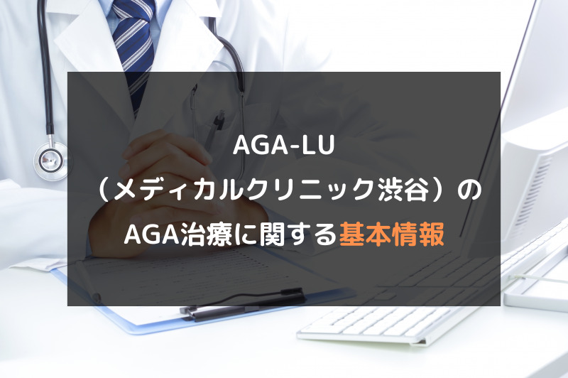 【AGA治療】AGA-LU（メディカルクリニック渋谷）の口コミや評判を徹底調査！AGA治療に関する基本情報