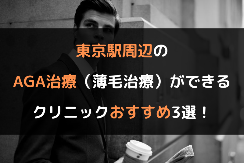 東京駅周辺のAGA治療（薄毛治療）ができるクリニックおすすめ3選！