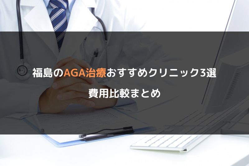 福島のAGA治療おすすめクリニック3選！費用比較まとめ